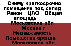 Сниму краткосрочно помещение под склад › Район ­ ЦАО › Общая площадь ­ 30-50 - Московская обл., Москва г. Недвижимость » Помещения аренда   . Московская обл.,Москва г.